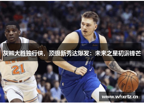 灰熊大胜独行侠，顶级新秀达爆发：未来之星初露锋芒