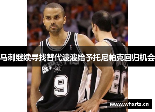 马刺继续寻找替代波波给予托尼帕克回归机会