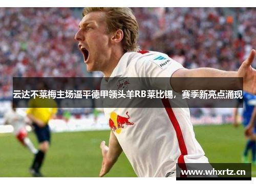 云达不莱梅主场逼平德甲领头羊RB莱比锡，赛季新亮点涌现