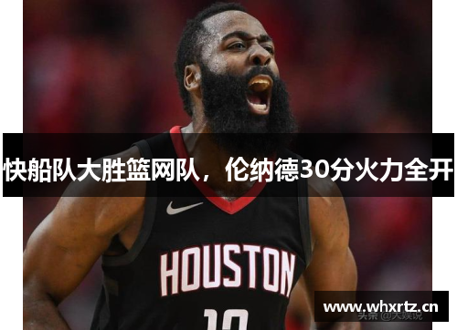 快船队大胜篮网队，伦纳德30分火力全开