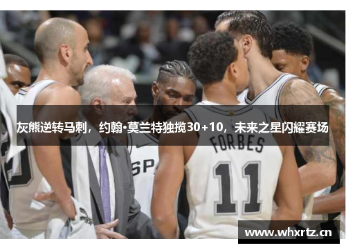 灰熊逆转马刺，约翰·莫兰特独揽30+10，未来之星闪耀赛场