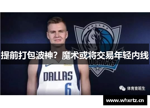 提前打包波神？魔术或将交易年轻内线