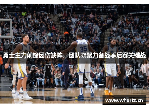 勇士主力前锋因伤缺阵，团队凝聚力备战季后赛关键战