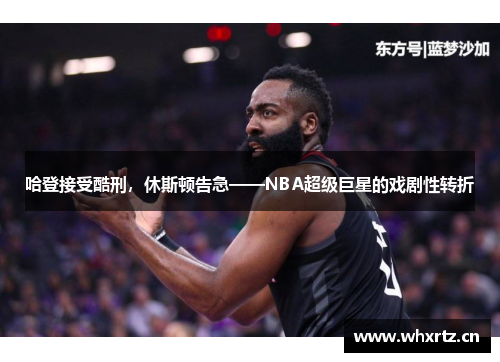 哈登接受酷刑，休斯顿告急——NBA超级巨星的戏剧性转折