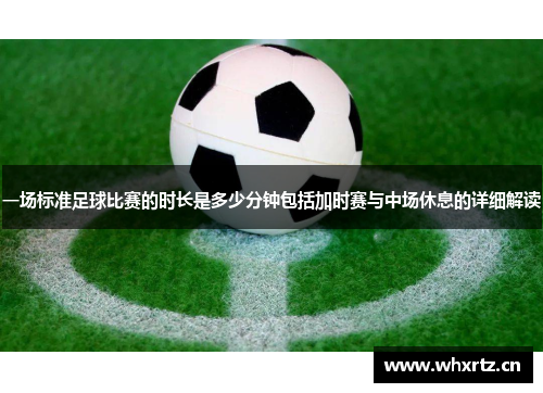一场标准足球比赛的时长是多少分钟包括加时赛与中场休息的详细解读
