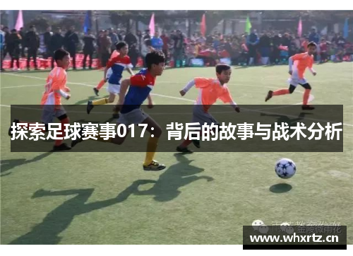 探索足球赛事017：背后的故事与战术分析