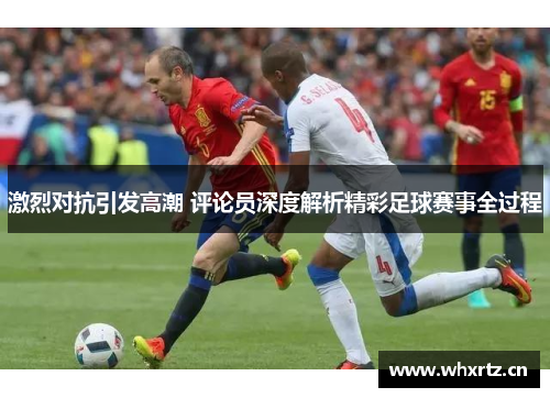 激烈对抗引发高潮 评论员深度解析精彩足球赛事全过程
