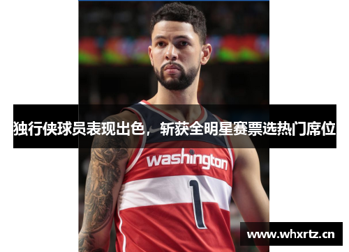独行侠球员表现出色，斩获全明星赛票选热门席位