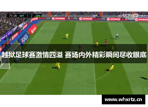 越狱足球赛激情四溢 赛场内外精彩瞬间尽收眼底