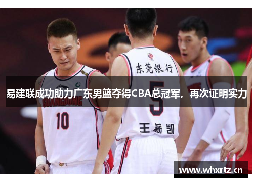 易建联成功助力广东男篮夺得CBA总冠军，再次证明实力
