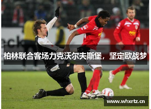 柏林联合客场力克沃尔夫斯堡，坚定欧战梦