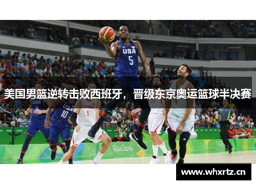 美国男篮逆转击败西班牙，晋级东京奥运篮球半决赛