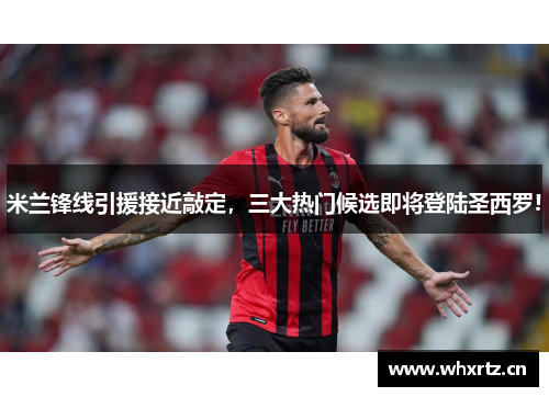 米兰锋线引援接近敲定，三大热门候选即将登陆圣西罗!