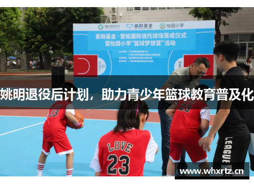 姚明退役后计划，助力青少年篮球教育普及化