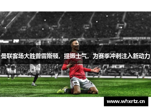 曼联客场大胜普雷斯顿，提振士气，为赛季冲刺注入新动力