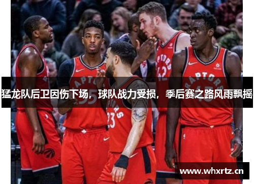 猛龙队后卫因伤下场，球队战力受损，季后赛之路风雨飘摇