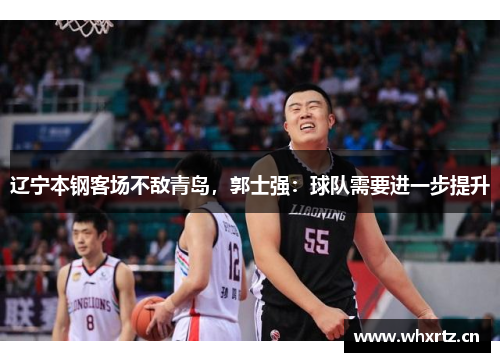 辽宁本钢客场不敌青岛，郭士强：球队需要进一步提升
