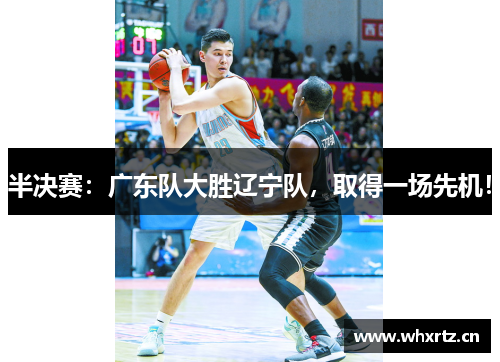 半决赛：广东队大胜辽宁队，取得一场先机！