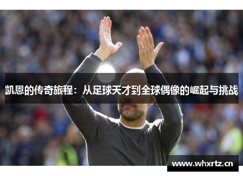 凯恩的传奇旅程：从足球天才到全球偶像的崛起与挑战