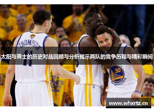 太阳与勇士的历史对战回顾与分析揭示两队的竞争历程与精彩瞬间