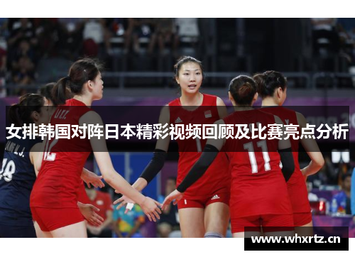 女排韩国对阵日本精彩视频回顾及比赛亮点分析