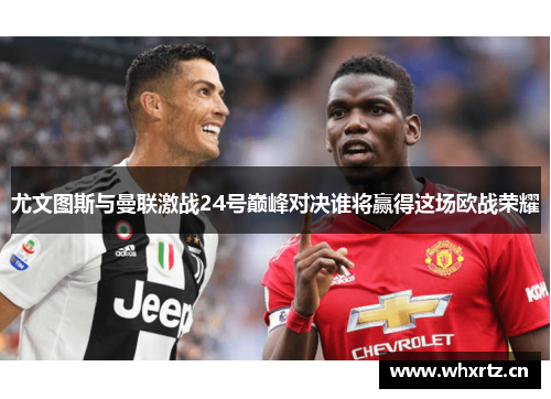 尤文图斯与曼联激战24号巅峰对决谁将赢得这场欧战荣耀