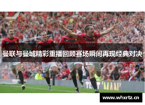 曼联与曼城精彩重播回顾赛场瞬间再现经典对决