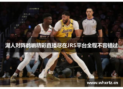 湖人对阵鹈鹕精彩直播尽在JRS平台全程不容错过