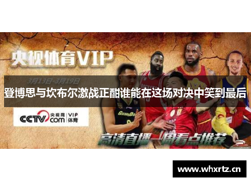 登博思与坎布尔激战正酣谁能在这场对决中笑到最后