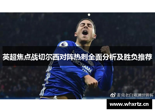 英超焦点战切尔西对阵热刺全面分析及胜负推荐
