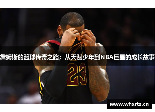 詹姆斯的篮球传奇之路：从天赋少年到NBA巨星的成长故事