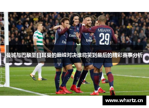 曼城与巴黎圣日耳曼的巅峰对决谁将笑到最后的精彩赛事分析