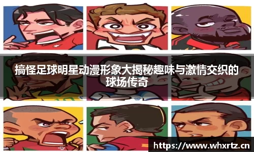 搞怪足球明星动漫形象大揭秘趣味与激情交织的球场传奇