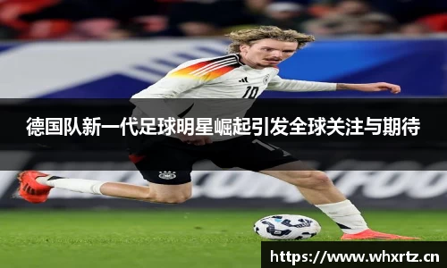 德国队新一代足球明星崛起引发全球关注与期待