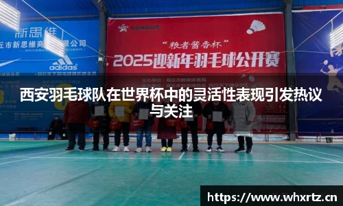 西安羽毛球队在世界杯中的灵活性表现引发热议与关注