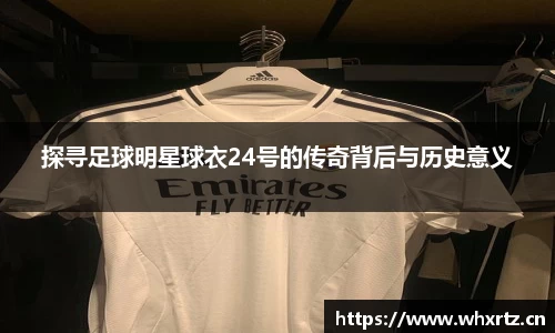 探寻足球明星球衣24号的传奇背后与历史意义