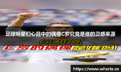 足球明星们心目中的偶像C罗究竟是谁的灵感来源