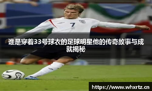 谁是穿着33号球衣的足球明星他的传奇故事与成就揭秘