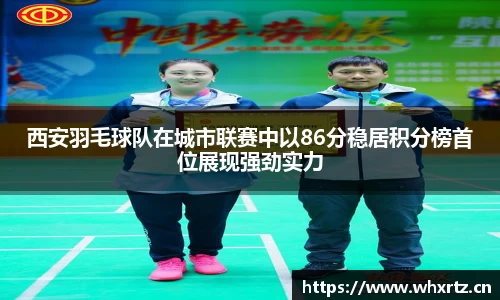 西安羽毛球队在城市联赛中以86分稳居积分榜首位展现强劲实力